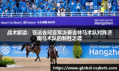 战术解读：亚运会冠亚军决赛吉林马术队对阵济南马术队的制胜之道