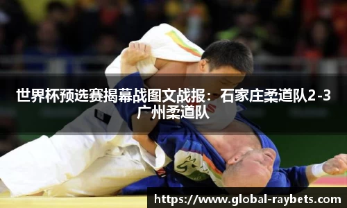 世界杯预选赛揭幕战图文战报：石家庄柔道队2-3广州柔道队