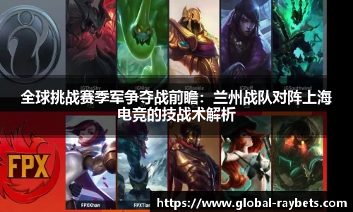 全球挑战赛季军争夺战前瞻：兰州战队对阵上海电竞的技战术解析