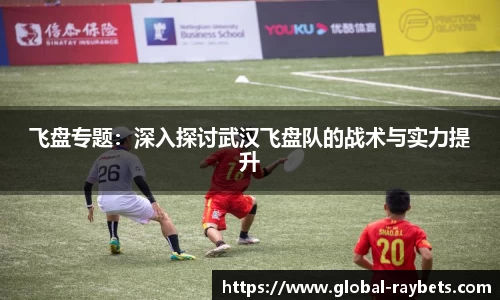 飞盘专题：深入探讨武汉飞盘队的战术与实力提升