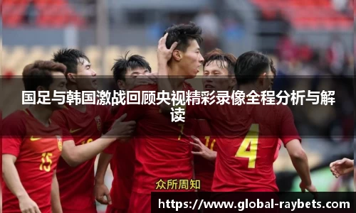 国足与韩国激战回顾央视精彩录像全程分析与解读